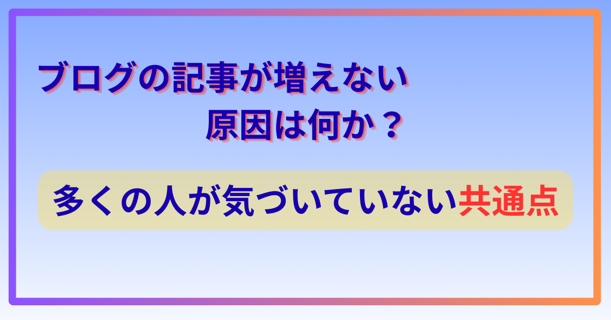 ブログの記事が増えない原因は何か？多くの人が気づいていない共通点