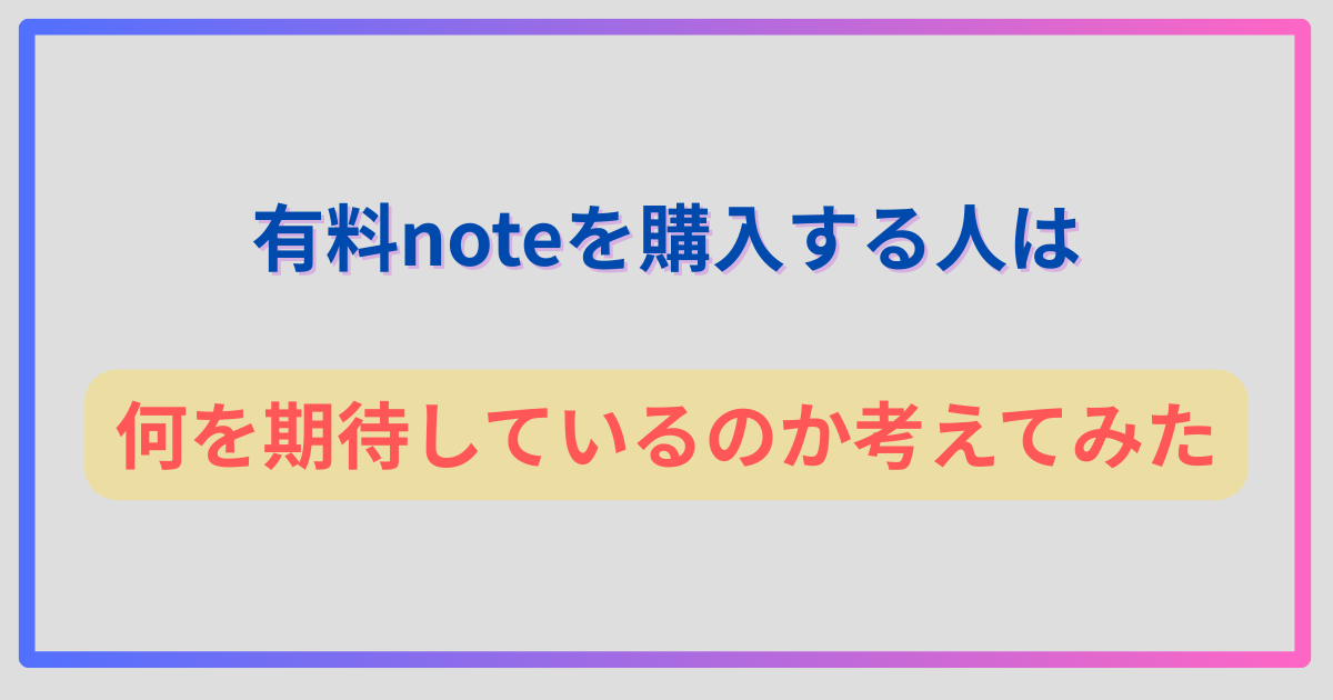 有料noteを購入する人は何を期待しているのか考えてみた