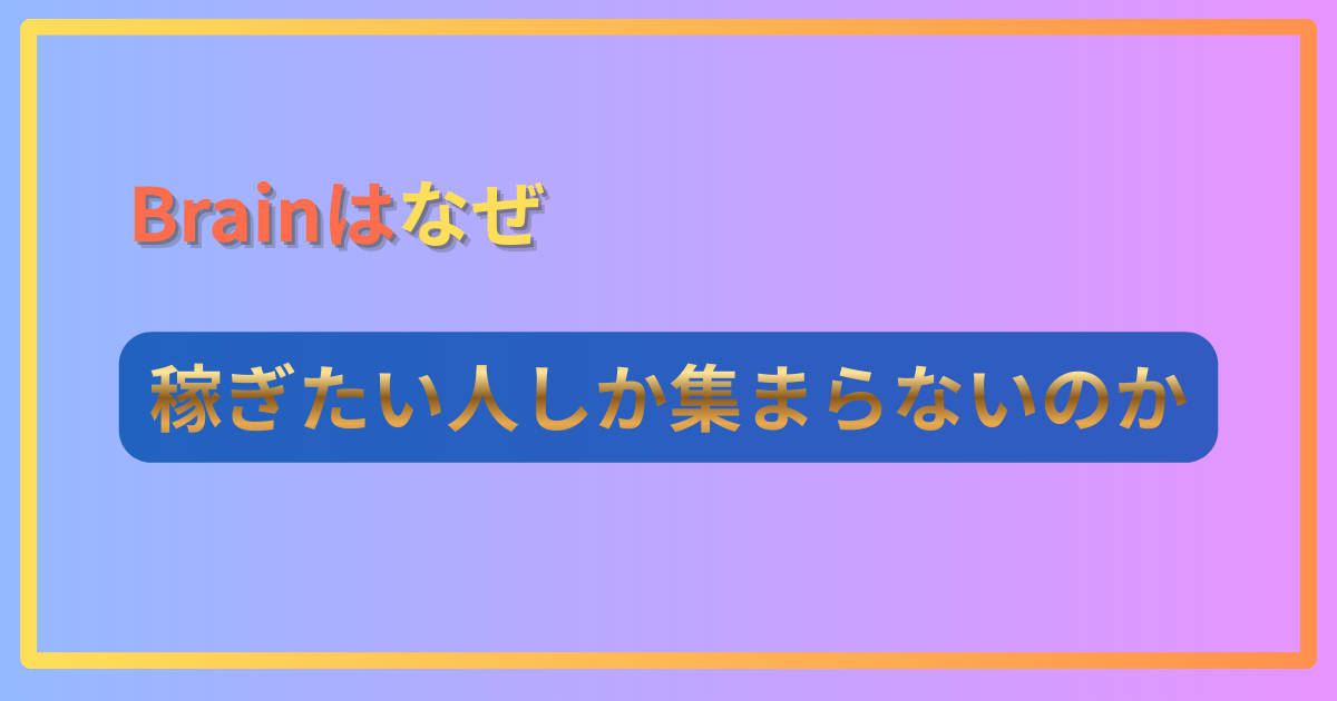 Brainはなぜ稼ぎたい人しか集まらないのか